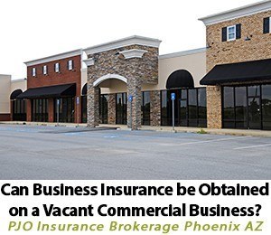 Can Business Insurance Be Obtained On A Vacant Commercial Business? By PJO Insurance Brokerage in Phoenix Arizona